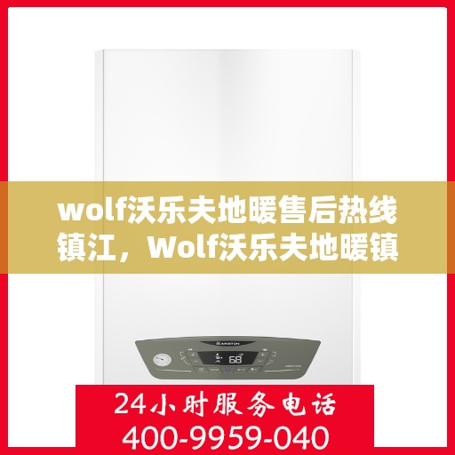 wolf沃乐夫地暖售后热线镇江，Wolf沃乐夫地暖镇江售后热线专业服务，温暖您的生活