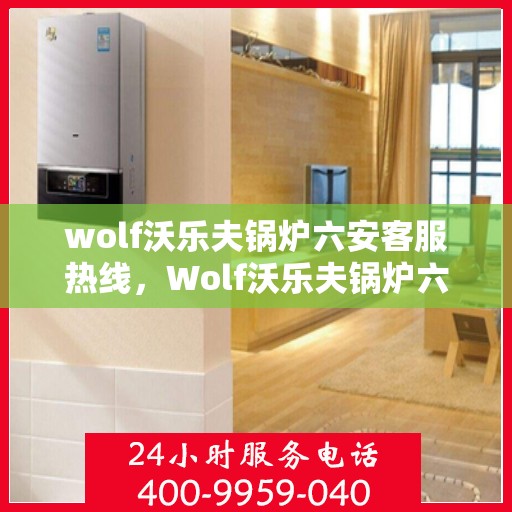 wolf沃乐夫锅炉六安客服热线，Wolf沃乐夫锅炉六安客服中心热线公布