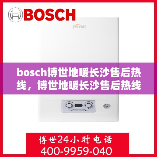bosch博世地暖长沙售后热线，博世地暖长沙售后热线，专业服务，温暖您的生活