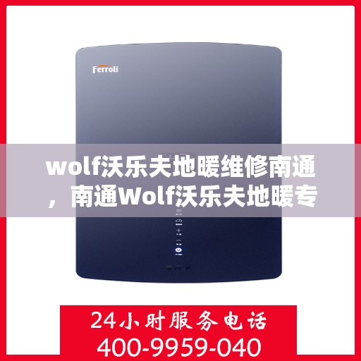 wolf沃乐夫地暖维修南通，南通Wolf沃乐夫地暖专业维修服务