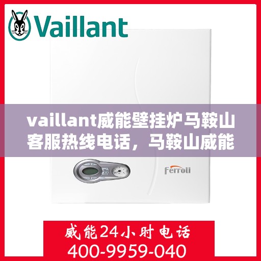 vaillant威能壁挂炉马鞍山客服热线电话，马鞍山威能壁挂炉客服热线电话，专业支持与解决方案的贴心通道