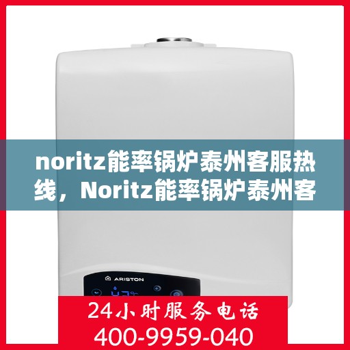 noritz能率锅炉泰州客服热线，Noritz能率锅炉泰州客服热线，专业解答，贴心服务