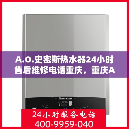 A.O.史密斯热水器24小时售后维修电话重庆，重庆A.O.史密斯热水器全天候售后维修服务热线
