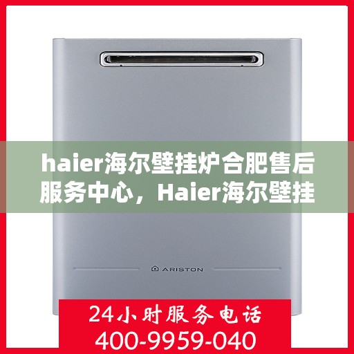 haier海尔壁挂炉合肥售后服务中心，Haier海尔壁挂炉合肥售后服务中心，专业维修，贴心服务