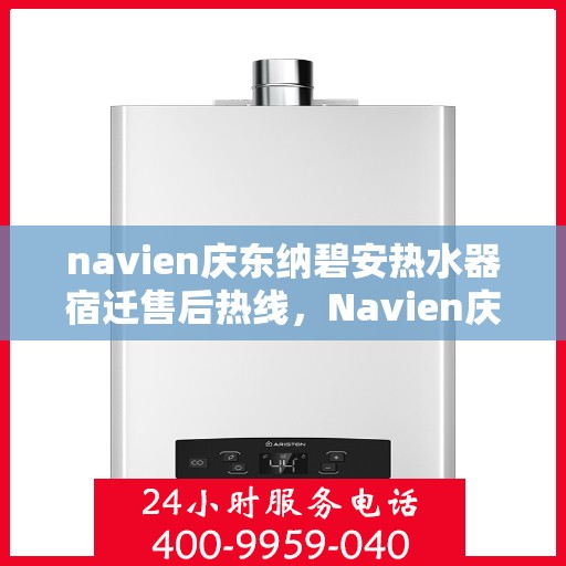 navien庆东纳碧安热水器宿迁售后热线，Navien庆东纳碧安热水器宿迁售后服务热线及支持指南