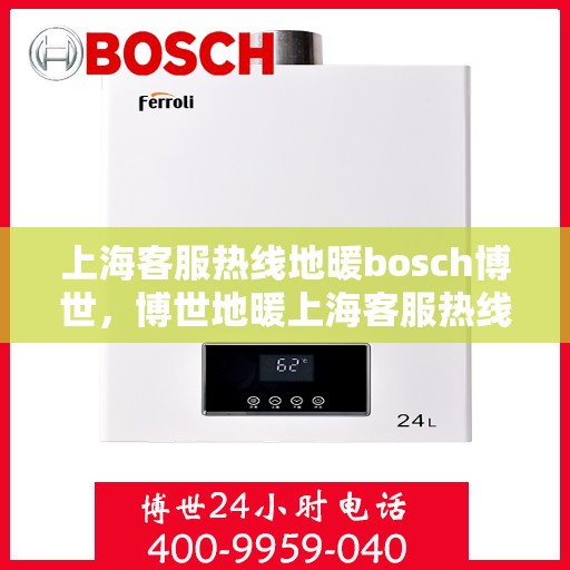 上海客服热线地暖bosch博世，博世地暖上海客服热线，专业解答与暖心服务