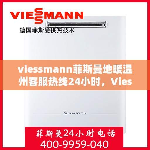 viessmann菲斯曼地暖温州客服热线24小时，Viessmann菲斯曼地暖温州客服热线全天候服务开启，24小时温暖连线