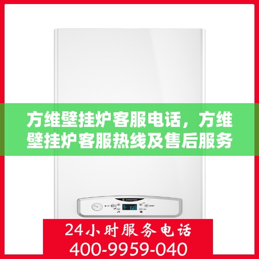 方维壁挂炉客服电话，方维壁挂炉客服热线及售后服务支持