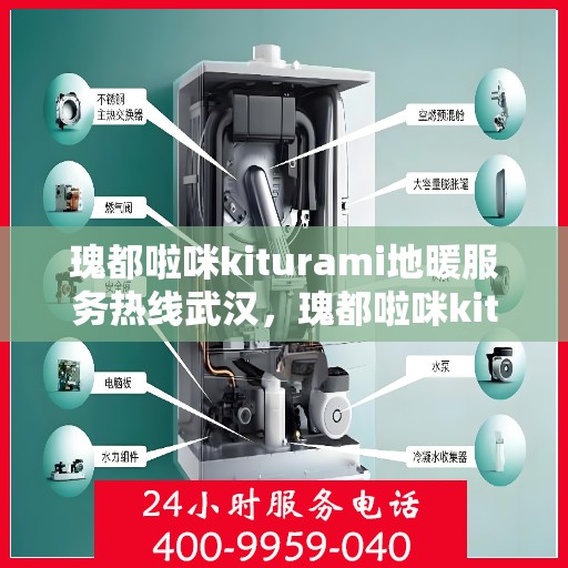 瑰都啦咪kiturami地暖服务热线武汉，瑰都啦咪kiturami地暖武汉服务热线，专业品质，温暖您的生活