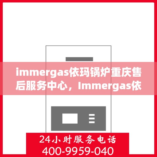 immergas依玛锅炉重庆售后服务中心，Immergas依玛锅炉重庆售后服务中心，专业维修与贴心服务