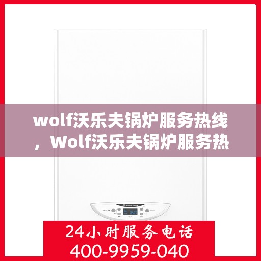 wolf沃乐夫锅炉服务热线，Wolf沃乐夫锅炉服务热线，专业解决您的热力需求