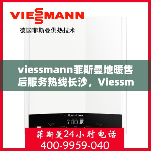 viessmann菲斯曼地暖售后服务热线长沙，Viessmann菲斯曼地暖长沙售后服务热线，专业解决您的温暖问题