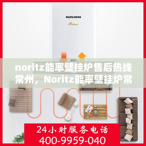 noritz能率壁挂炉售后热线常州，Noritz能率壁挂炉常州售后热线及服务全解析