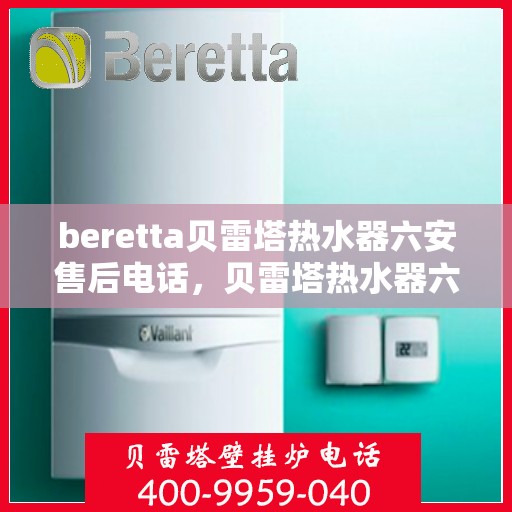 beretta贝雷塔热水器六安售后电话，贝雷塔热水器六安售后服务中心联系电话