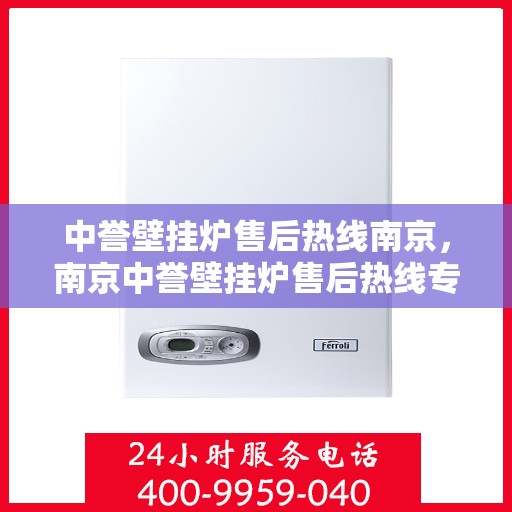 中誉壁挂炉售后热线南京，南京中誉壁挂炉售后热线专业服务解析