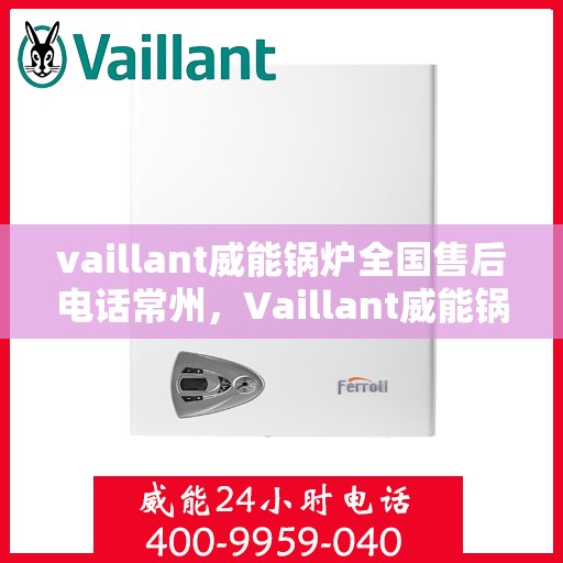 vaillant威能锅炉全国售后电话常州，Vaillant威能锅炉全国售后热线在常州，专业、及时的维修服务