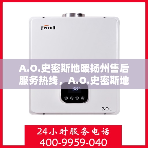A.O.史密斯地暖扬州售后服务热线，A.O.史密斯地暖扬州售后热线服务，专业解决您的地暖问题
