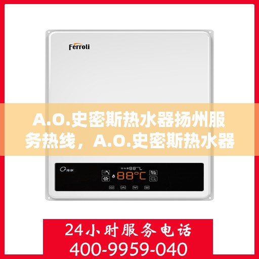 A.O.史密斯热水器扬州服务热线，A.O.史密斯热水器扬州服务热线，专业维修与售后支持