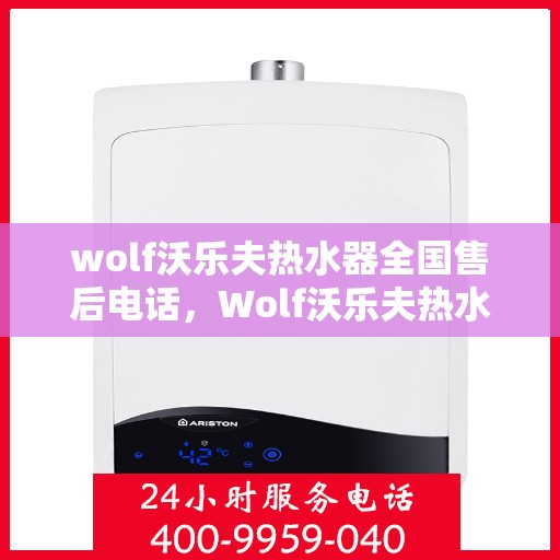 wolf沃乐夫热水器全国售后电话，Wolf沃乐夫热水器全国售后服务热线及电话一览