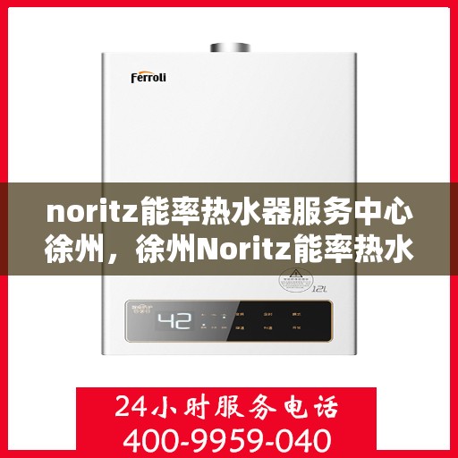 noritz能率热水器服务中心徐州，徐州Noritz能率热水器专业服务中心