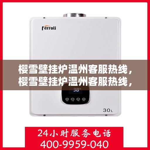 樱雪壁挂炉温州客服热线，樱雪壁挂炉温州客服热线，专业支持与温暖服务同行
