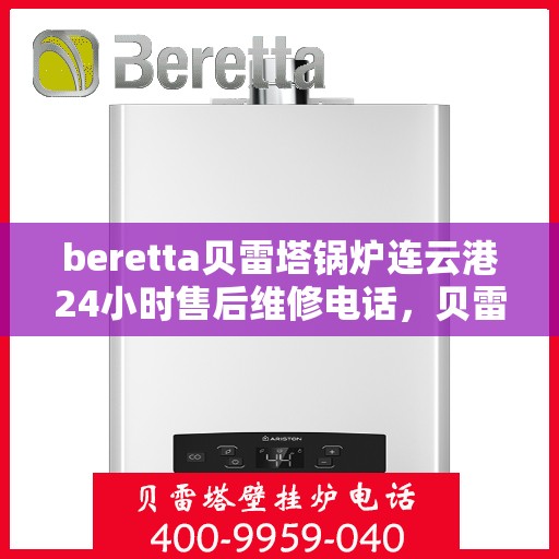 beretta贝雷塔锅炉连云港24小时售后维修电话，贝雷塔锅炉连云港售后维修热线全天候服务，专业保障您的温暖生活