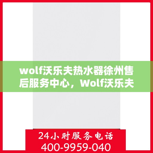 wolf沃乐夫热水器徐州售后服务中心，Wolf沃乐夫热水器徐州售后服务中心，专业维修，贴心服务
