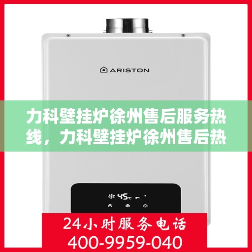力科壁挂炉徐州售后服务热线，力科壁挂炉徐州售后热线，专业服务，温暖您的生活