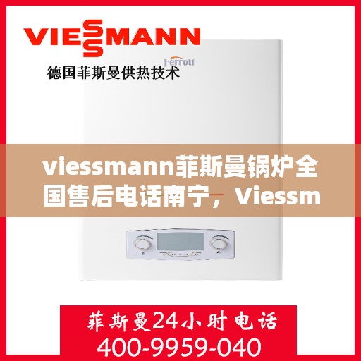 viessmann菲斯曼锅炉全国售后电话南宁，Viessmann菲斯曼锅炉全国售后电话南宁服务热线