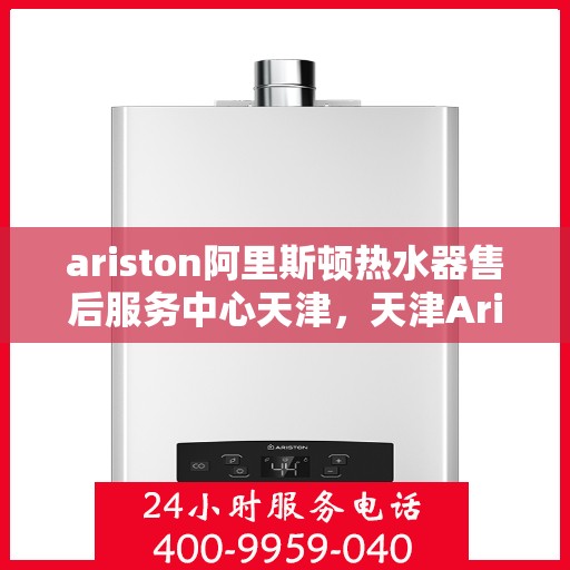 ariston阿里斯顿热水器售后服务中心天津，天津Ariston阿里斯顿热水器售后服务中心，专业维修，贴心服务