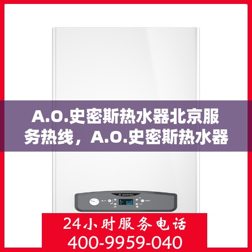 A.O.史密斯热水器北京服务热线，A.O.史密斯热水器北京服务热线，专业维修，贴心保障
