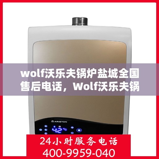 wolf沃乐夫锅炉盐城全国售后电话，Wolf沃乐夫锅炉盐城售后服务热线公布