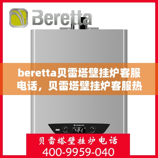 beretta贝雷塔壁挂炉客服电话，贝雷塔壁挂炉客服热线及售后支持服务指南