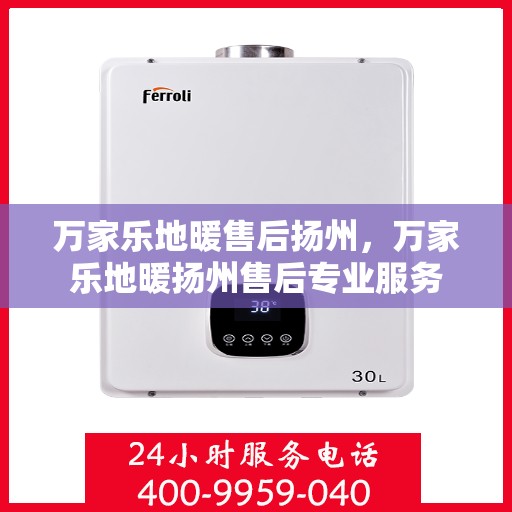 万家乐地暖售后扬州，万家乐地暖扬州售后专业服务