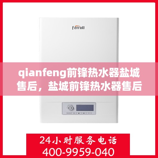 qianfeng前锋热水器盐城售后，盐城前锋热水器售后服务中心专业服务解析