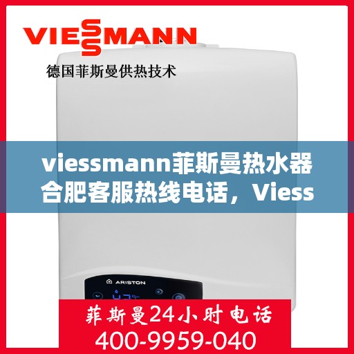 viessmann菲斯曼热水器合肥客服热线电话，Viessmann菲斯曼热水器合肥客服热线全攻略，快速解决您的疑问与需求