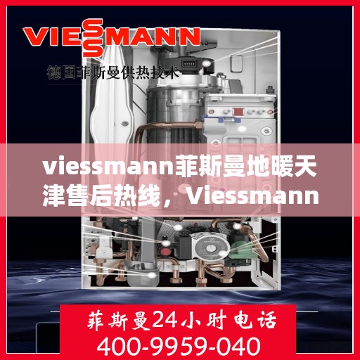 viessmann菲斯曼地暖天津售后热线，Viessmann菲斯曼地暖天津售后热线全解析，专业服务一键触达