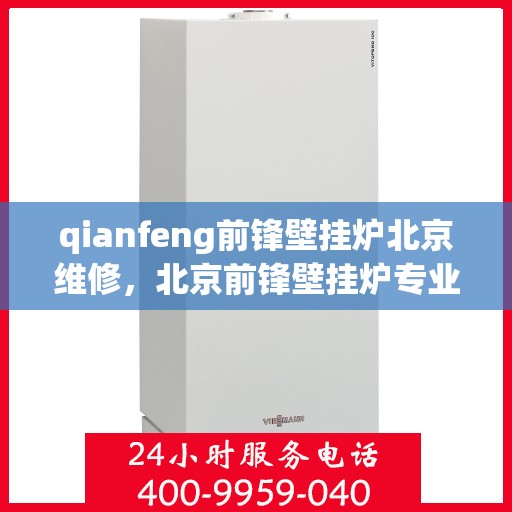 qianfeng前锋壁挂炉北京维修，北京前锋壁挂炉专业维修服务