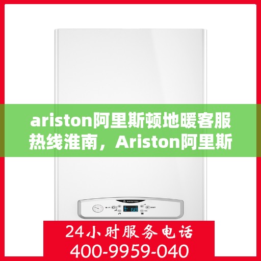 ariston阿里斯顿地暖客服热线淮南，Ariston阿里斯顿地暖客服热线，淮南地区专业支持与解答