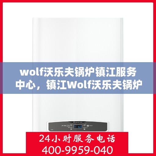 wolf沃乐夫锅炉镇江服务中心，镇江Wolf沃乐夫锅炉专业服务中心