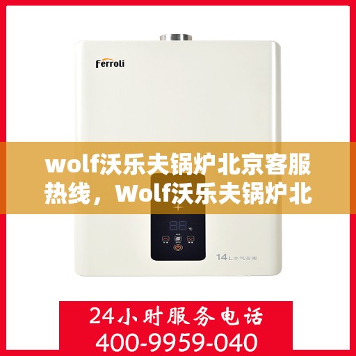 wolf沃乐夫锅炉北京客服热线，Wolf沃乐夫锅炉北京客服热线，专业解决您的供热问题