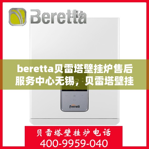 beretta贝雷塔壁挂炉售后服务中心无锡，贝雷塔壁挂炉无锡售后服务中心，专业维修与优质服务