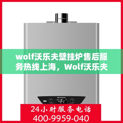 wolf沃乐夫壁挂炉售后服务热线上海，Wolf沃乐夫壁挂炉上海售后服务热线全攻略