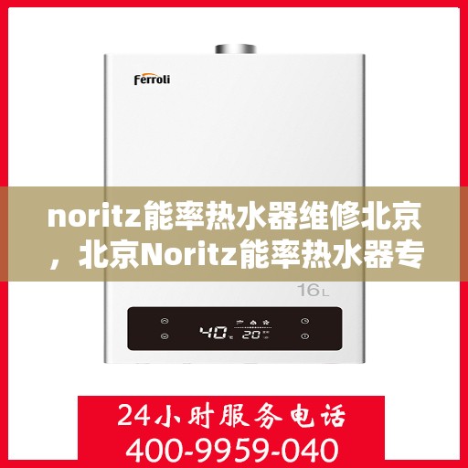 noritz能率热水器维修北京，北京Noritz能率热水器专业维修与保养服务