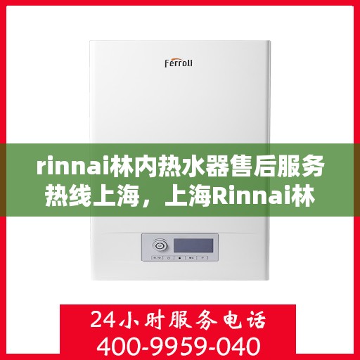 rinnai林内热水器售后服务热线上海，上海Rinnai林内热水器售后服务热线详解