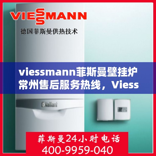 viessmann菲斯曼壁挂炉常州售后服务热线，Viessmann菲斯曼壁挂炉常州售后服务热线全解析