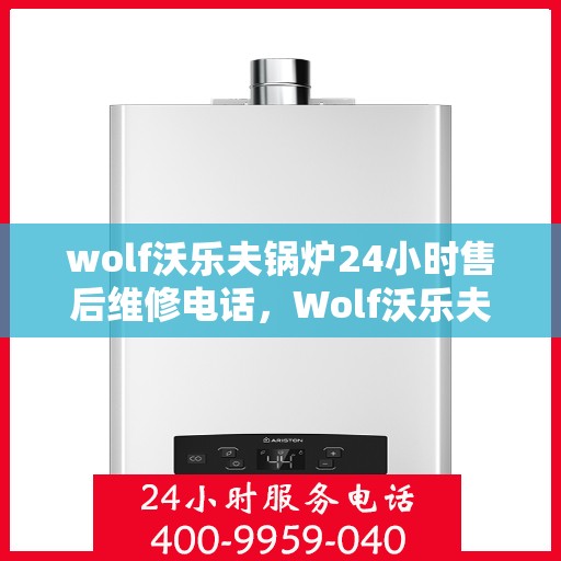 wolf沃乐夫锅炉24小时售后维修电话，Wolf沃乐夫锅炉全天候售后维修服务热线，专业解决您的锅炉问题！
