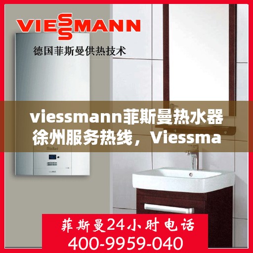 viessmann菲斯曼热水器徐州服务热线，Viessmann菲斯曼热水器徐州服务热线，专业团队为您提供贴心服务