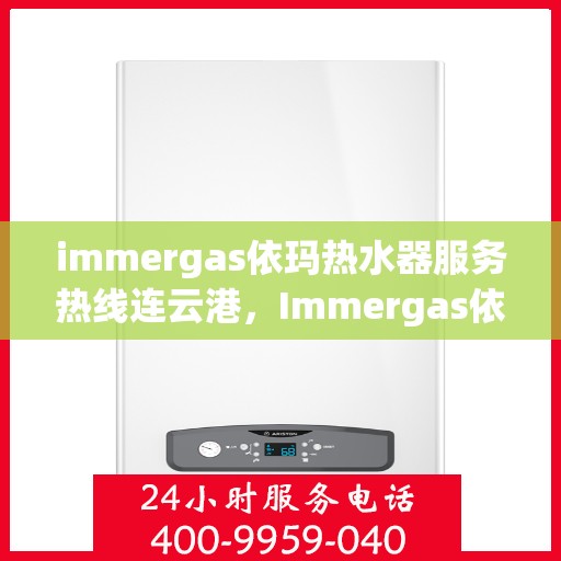 immergas依玛热水器服务热线连云港，Immergas依玛热水器连云港服务热线详解