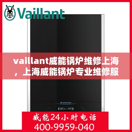 vaillant威能锅炉维修上海，上海威能锅炉专业维修服务